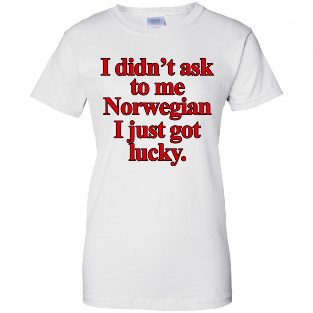 I Didn't Ask To Be Norwegian I Just Got Lucky Shirt, Hoodie