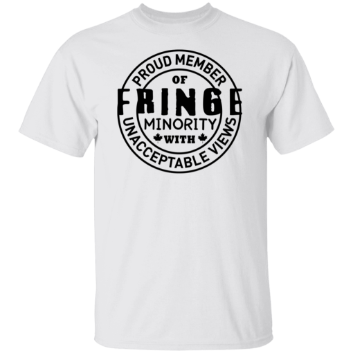Proud Member Of Fringe Minority With Unacceptable Views Shirt