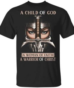 A Child Of God A Woman Of Faith A Warrior Of Christ Shirt.jpg