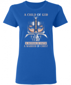 A Child Of God A Woman Of Faith A Warrior Of Christ Shirt.png