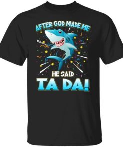 After God Made Me He Said Ta Da Funny Shark Shirt.jpg