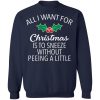 All I Want For Christmas Is To Sneeze Without Peeing A Little Weatshirt.jpg