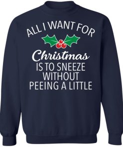 All I Want For Christmas Is To Sneeze Without Peeing A Little Weatshirt.jpg