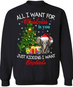 All i want for Christmas is you just kidding i want elephants sweater Shirt