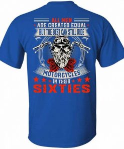 All Men Are Created Equal But The Best Can Still Ride Motorcycles In Their Sixties Shirt.jpg