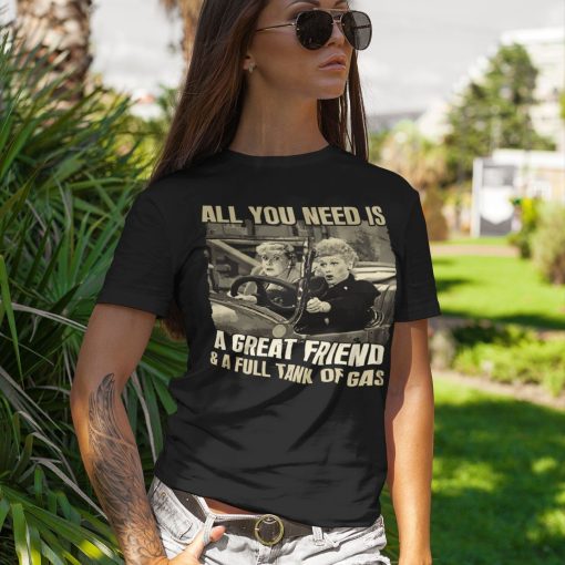 All You Need Is A Great Friend And A Full Tank Of Gas Shirt 1.jpg