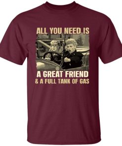 All You Need Is A Great Friend And A Full Tank Of Gas Shirt 3.jpg