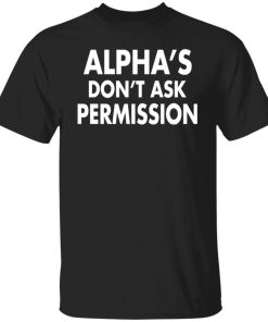 Alphas Dont Ask Permission Alpha American Shirt.jpg