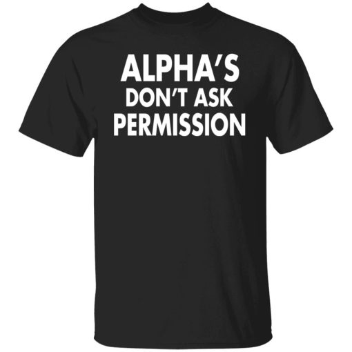 Alphas Dont Ask Permission Alpha American Shirt.jpg