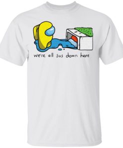 Among Us Imposter Were All Sus Down Here Shirt 4.jpg