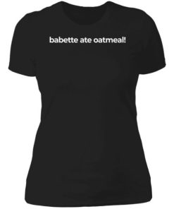 Babette Ate Oatmeal Shirt 4.jpg