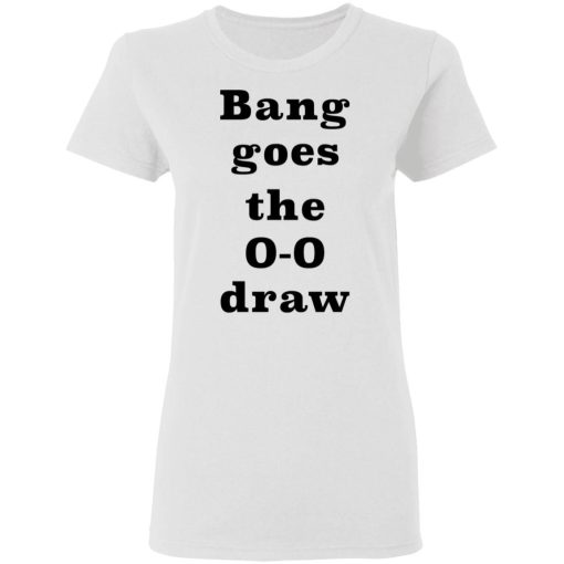 Bang Goes The 0 0 Draw Shirt 1.jpg