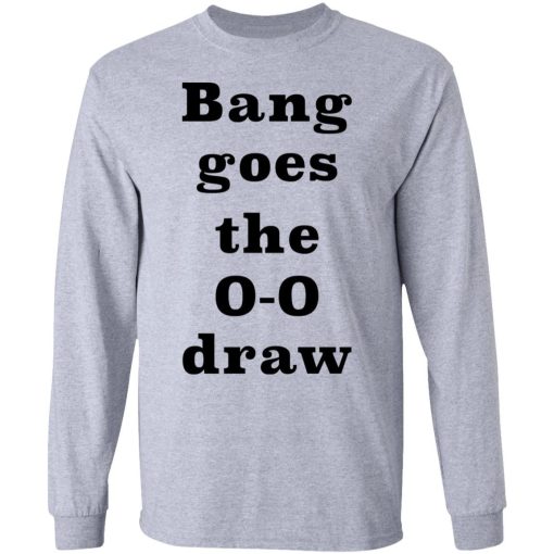 Bang Goes The 0 0 Draw Shirt 2.jpg