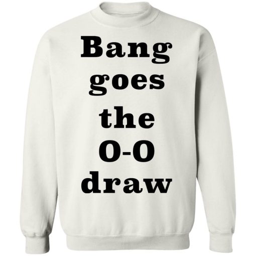 Bang Goes The 0 0 Draw Shirt 4.jpg