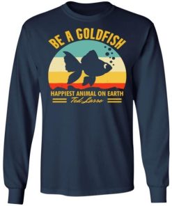 Be A Goldfish Happiest Animal On Earth Ted Lasso Shirt 1.jpg