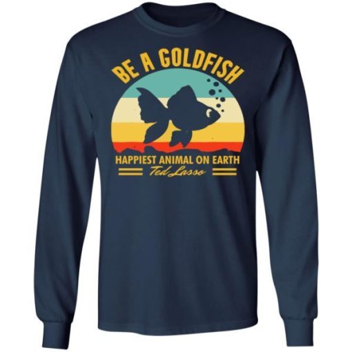 Be A Goldfish Happiest Animal On Earth Ted Lasso Shirt 1.jpg