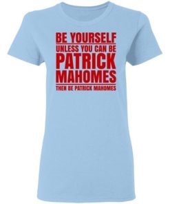 Be Yourself Unless You Can Be Patrick Mahomes Then Be Patrick Mahomes Shirt 1.jpg