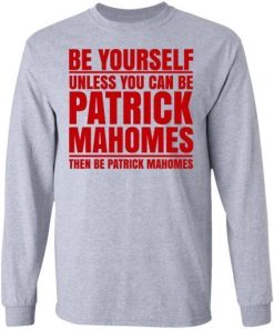 Be Yourself Unless You Can Be Patrick Mahomes Then Be Patrick Mahomes Shirt 2.jpg