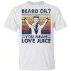 Beard Oil You Mean Love Juice Shirt 5.jpg