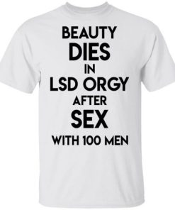 Beauty Dies In Lsd Orgy After Sex With 100 Men Shirt.jpg