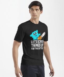 Beebo Lets Screw Things Up For The Better Shirt 1.jpg