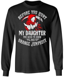 Before You Hurt My Daughter You Need To Know I Will Rock That Orange Jumpsuit Shirt 1.jpg