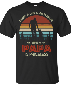 Being Dad Is An Honor Being Papa Is Priceless Shirt.png