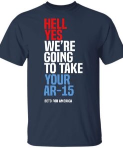 Beto Hell Yes Were Going To Take Your Ar 15 Shirt 1.jpg