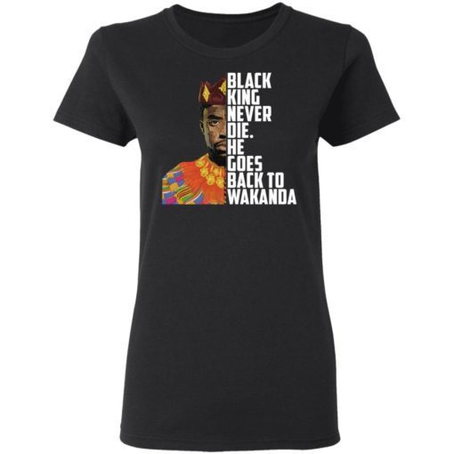 Black King Never Die He Goes Back To Wakanda Shirt 1.jpg