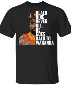 Black King Never Die He Goes Back To Wakanda Shirt.jpg