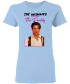 Brendan Fraser The Mummy More Like The Daddy Shirt 1.jpg