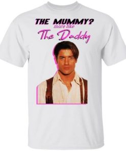 Brendan Fraser The Mummy More Like The Daddy Shirt.jpg
