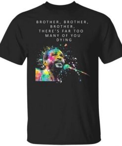 Brother Brother Brother Theres Far Too Many Of You Dying Marvin Gaye Shirt.jpg