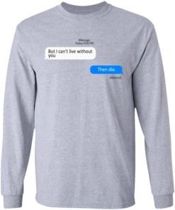 But I Cant Live Without You Then Die Shirt 2.jpg