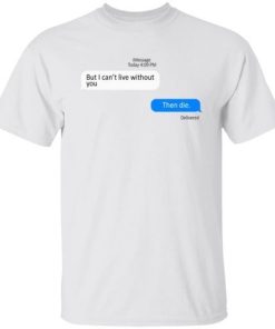 But I Cant Live Without You Then Die Shirt.jpg