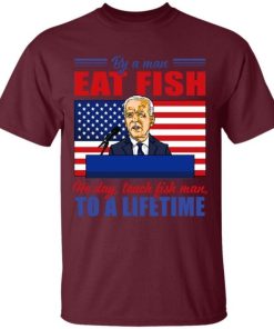 Buy A Man Eat Fish He Day Teach Fish Man To A Lifetime Joe Biden Shirt 1.jpg