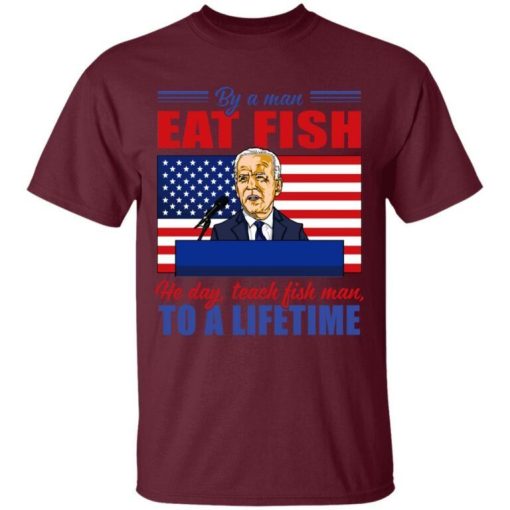 Buy A Man Eat Fish He Day Teach Fish Man To A Lifetime Joe Biden Shirt 1.jpg