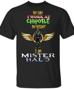 By Day I Work At Chipotle By Night I Am Mister Halo Shirt.jpg