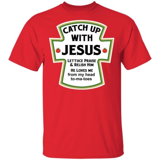 Catch Up With Jesus Lettuce Praise And Relish Him Shirt.jpg