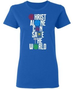 Christ Alone Can Save The World Shirt 1.jpg