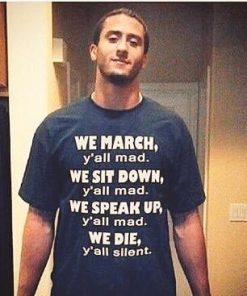 Colin Kaepernick We March Yall Mad We Sit Down We Die Yall Silent Shirt 1.jpg