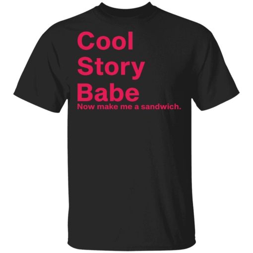Cool Story Babe Now Make Me A Sandwich Shirt.jpg