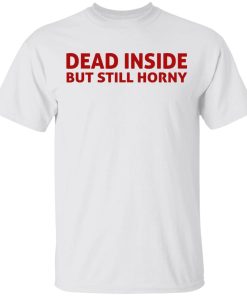 Dead Inside But Still Horny Shirt.jpg