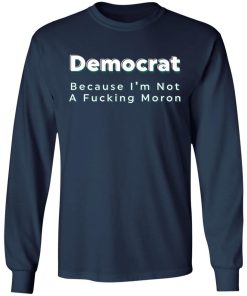 Democrat Because Im Not A Fucking Moron Shirtv 2.jpg