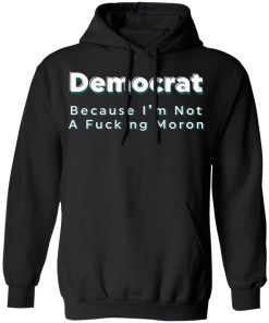 Democrat Because Im Not A Fucking Moron Shirtv 3.jpg