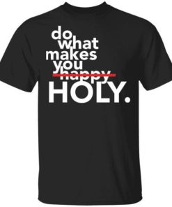 Do What Makes You Holy Shirt.jpg