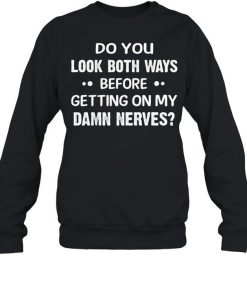 Do You Look Both Ways Before Getting On My Damn Never Shirt 1.jpg