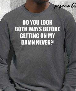 Do You Look Both Ways Before Getting On My Damn Never Shirt 2.jpg