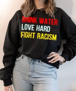 Drink Water Love Hard Fight Racism Shirt 1.jpg