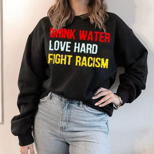 Drink Water Love Hard Fight Racism Shirt 1.jpg